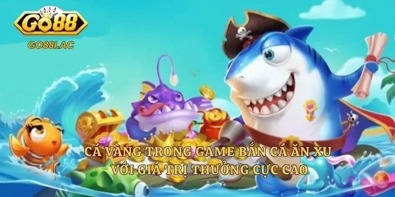 Cá vàng trong game bắn cá ăn xu với giá trị thưởng cực cao