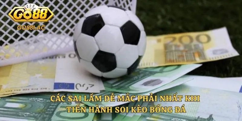 Các sai lầm dễ mắc phải nhất khi tiến hành soi kèo bóng đá