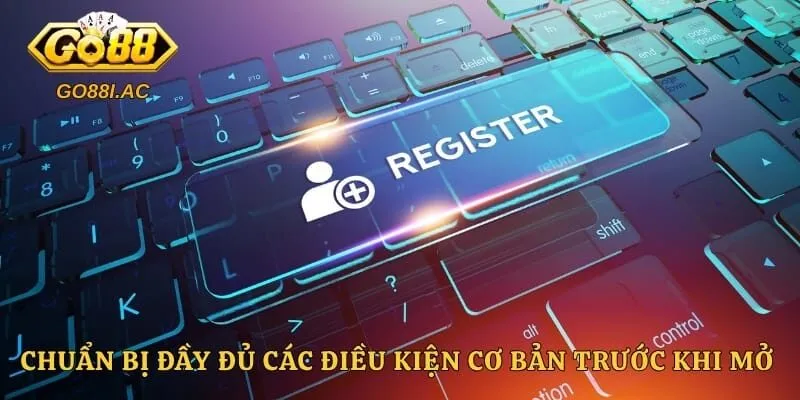 Chuẩn bị đầy đủ các điều kiện cơ bản trước khi mở tài khoản
