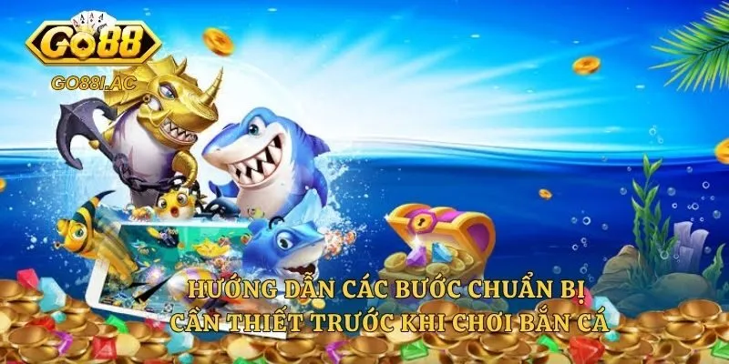 Hướng dẫn các bước chuẩn bị cần thiết trước khi chơi bắn cá