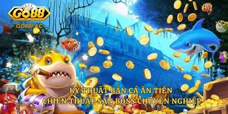 Kỹ Thuật Bắn Cá Ăn Tiền - Chiến Thuật Săn Boss Chuyên Nghiệp 