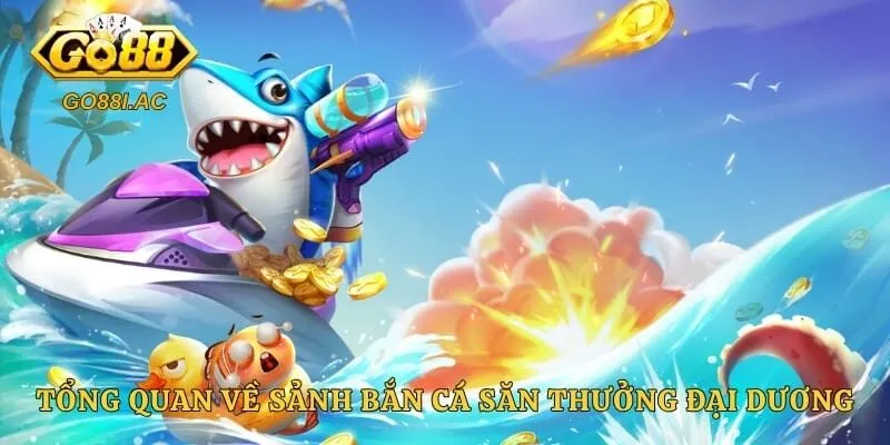 Tổng quan về sảnh bắn cá săn thưởng đại dương cho người mới